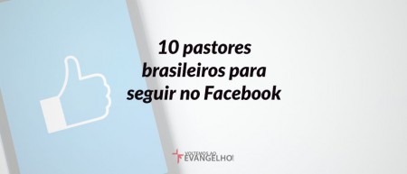 10 Pastores brasileiros para seguir no Facebook