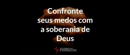 Confronte seus medos com a soberania de Deus